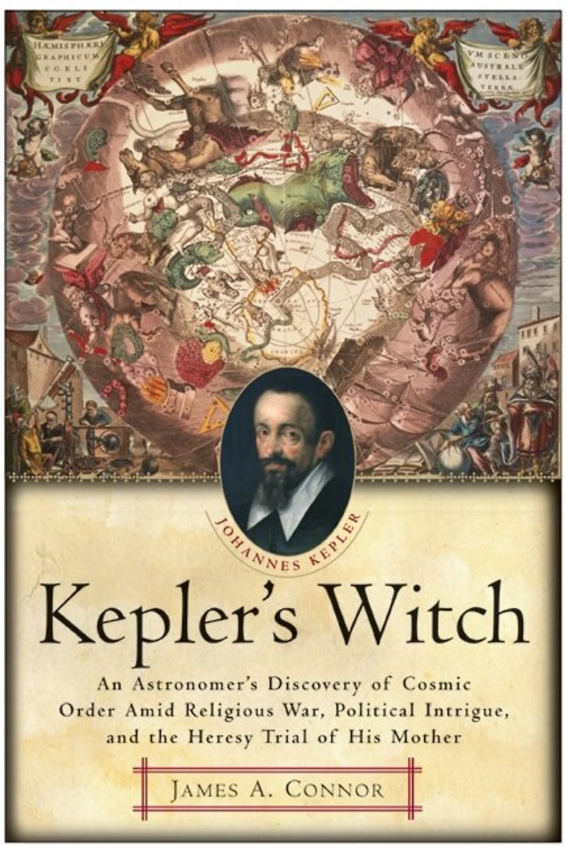 Kepler's Witch: An Astronomer's Discovery of Cosmic Order Amid Religious War, Political Intrigue, and the Heresy Trial His Mother