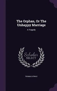 The Orphan, Or The Unhappy Marriage: A Tragedy