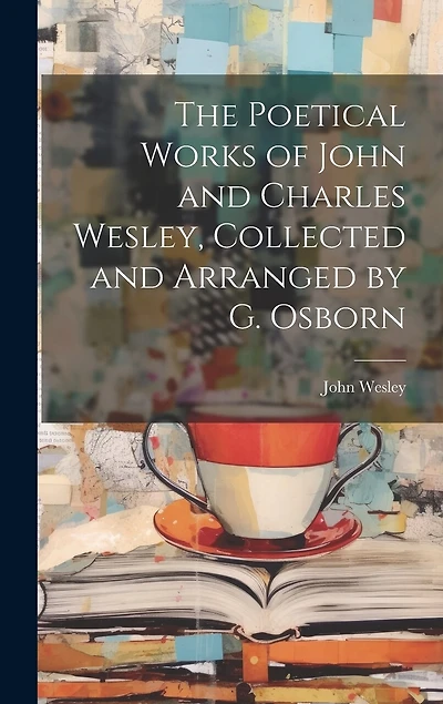 The Poetical Works of John and Charles Wesley, Collected and Arranged by G. Osborn