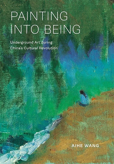 Painting into Being: Underground Art during China's Cultural Revolution