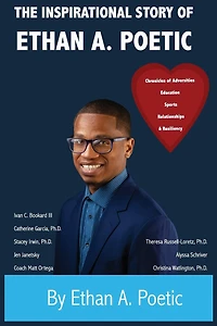 The Inspirational Story of Ethan A. Poetic: Chronicles of Adversities, Education, Sports, Relationships, and Resiliency