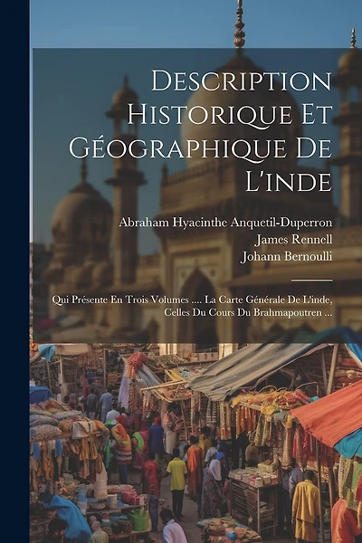Description Historique Et Géographique De L'inde: Qui Présente En Trois Volumes .... La Carte Générale De L'inde, Celles Du Cours Du Brahmapoutren ...
