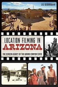 Location Filming Arizona: the Screen Legacy of Grand Canyon State