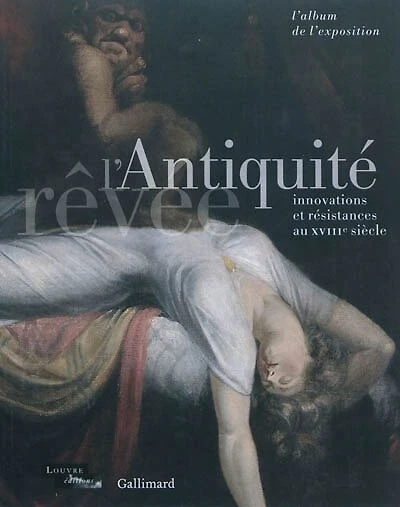 L'Antiquité rêvée : innovations et résistances au XVIIIe siècle : l'album de l'exposition: innovations et résistances au XVIIIe siècle