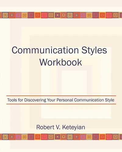 Communication Styles Workbook: Tools for Discovering Your Personal Communication Style