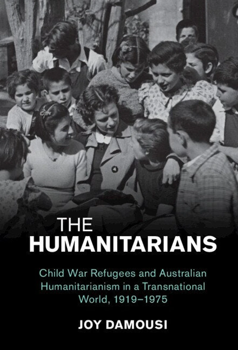 The Humanitarians: Child War Refugees and Australian Humanitarianism a Transnational World, 1919–1975