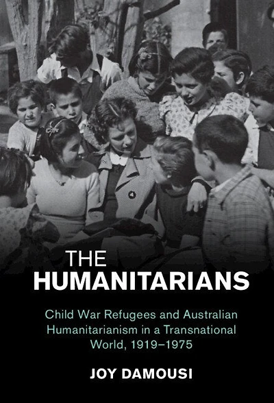 The Humanitarians: Child War Refugees and Australian Humanitarianism a Transnational World, 1919–1975