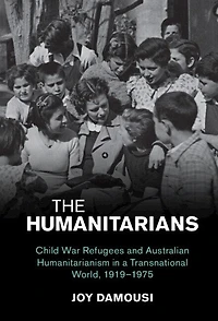 The Humanitarians: Child War Refugees and Australian Humanitarianism a Transnational World, 1919–1975