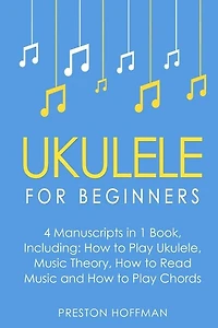 Ukulele: For Beginners - Bundle - The Only 4 Books You Need to Learn Ukulele Lessons, Ukulele Chords and How to Play Ukulele Music Today