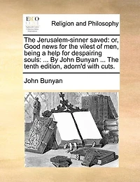 The Jerusalem-sinner Saved: Or, Good News for Vilest of men, Being a Help Despairing Souls: ... By John Bunyan Tenth Edition, Adorn'd With Cuts