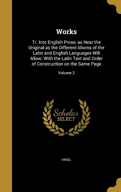 Works: Tr. Into English Prose, as Near the Original as the Different Idioms of the Latin and English Languages Will Allow; With the Latin Text and Order of Construction on the Same Page; Volume 2