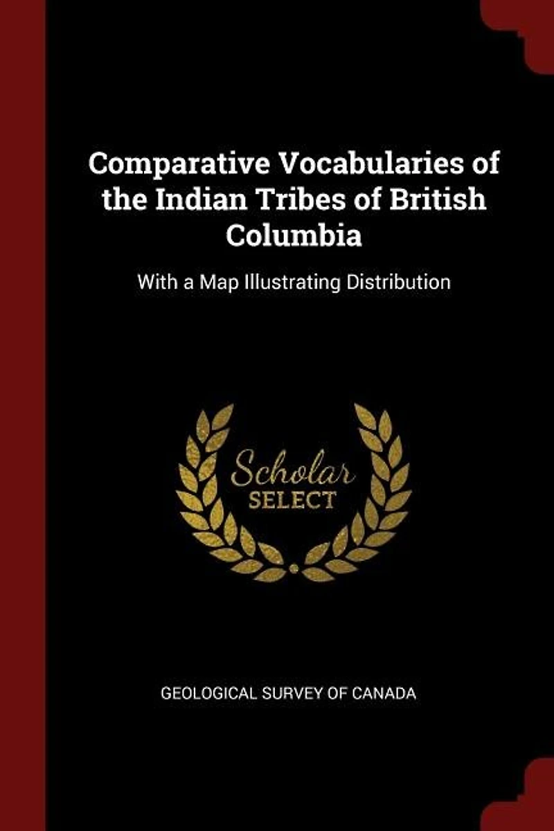 Comparative Vocabularies Of The Indian Tribes British Columbia: With A Map Illustrating Distribution