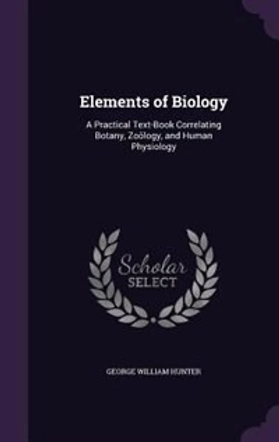 Elements of Biology: A Practical Text-Book Correlating Botany, Zoölogy, and Human Physiology (Classic Reprint)