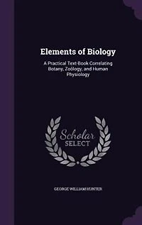 Elements of Biology: A Practical Text-Book Correlating Botany, Zoölogy, and Human Physiology (Classic Reprint)