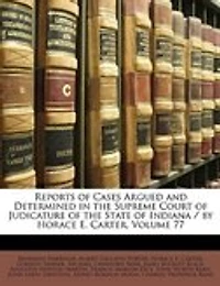 Reports of Cases Argued and Determined the Supreme Court Judicature State Indiana / by Horace E. Carter, Volume 77