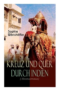 Kreuz Und Quer Durch Indien (Abenteuerroman): Irrfahrten Zweier Junger Deutscher Leichtmatrosen Der Indischen Wunderwelt