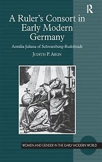 A Ruler's Consort Early Modern Germany: Aemilia Juliana of Schwarzburg-Rudolstadt
