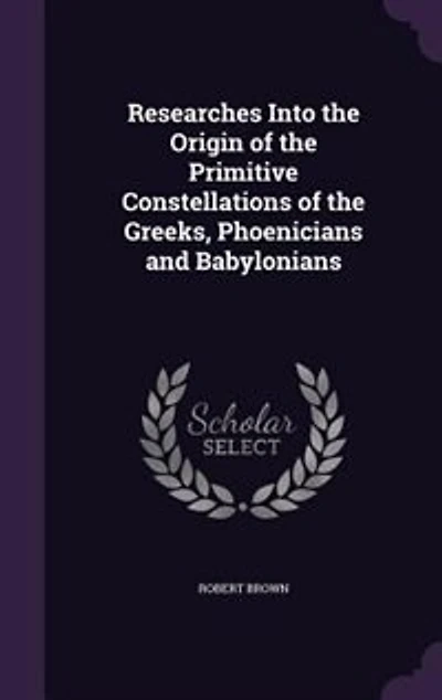Researches Into the Origin of the Primitive Constellations of the Greeks