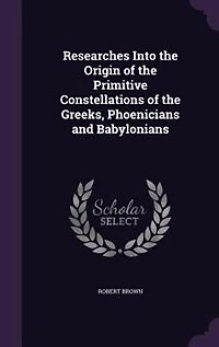 Researches Into the Origin of the Primitive Constellations of the Greeks