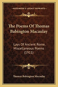 The Poems Of Thomas Babington Macaulay: Lays Of Ancient Rome, Miscellaneous Poems (1911)