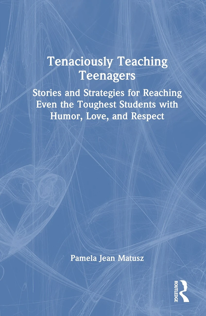 Tenaciously Teaching Teenagers: Stories and Strategies for Reaching Even the Toughest Students with Humor, Love, Respect