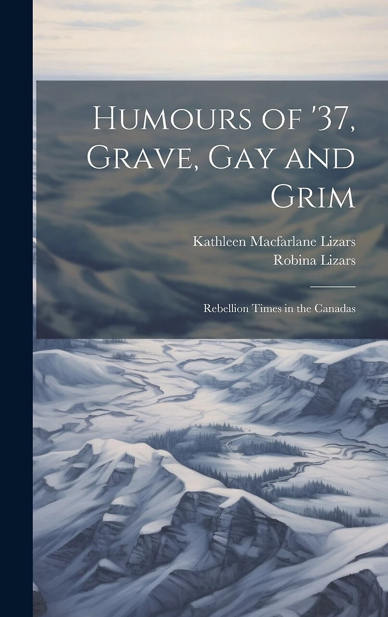 Humours of '37, Grave, gay and Grim; Rebellion Times in the Canadas