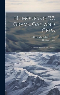 Humours of '37, Grave, gay and Grim; Rebellion Times in the Canadas