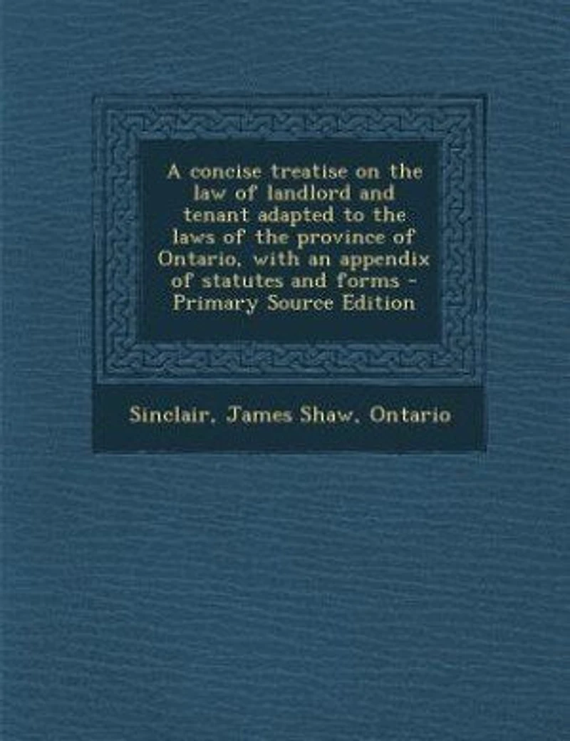 A Concise Treatise on the law of Landlord and Tenant Adapted to Laws Province Ontario, With an Appendix Statutes Forms