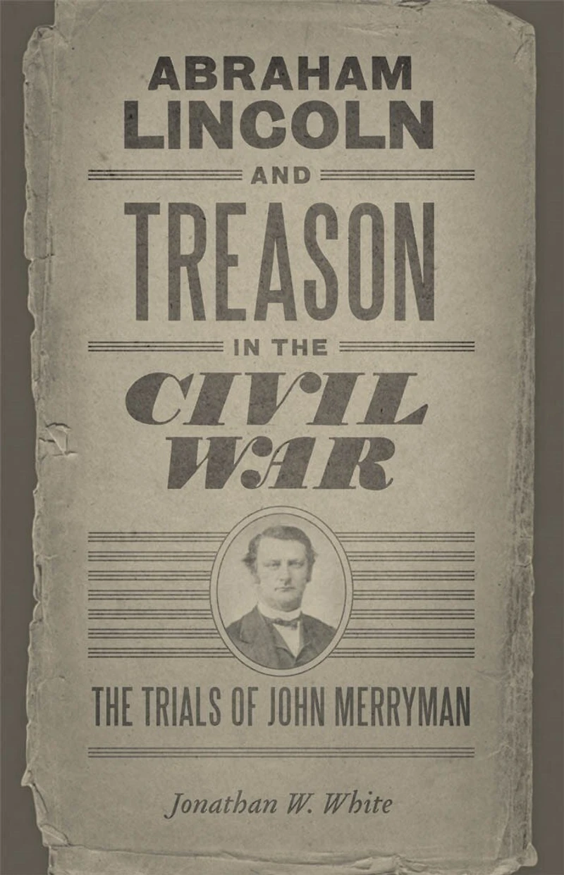 Abraham Lincoln and Treason The Civil War: Trials of John Merryman