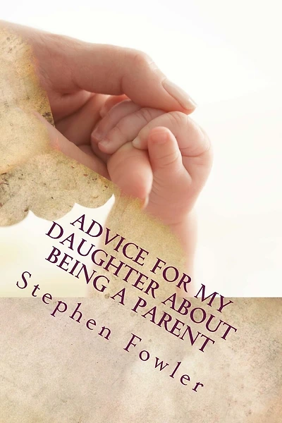 Advice for My Daughter About Being a Parent: A Book Filled With Funny True Advice For A New Parent