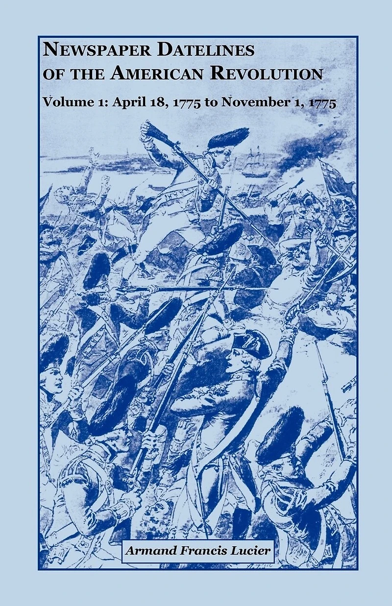 Newspaper Datelines of the American Revolution, Volume 1: April 18, 1775 to November 1, 1775