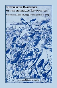 Newspaper Datelines of the American Revolution, Volume 1: April 18, 1775 to November 1, 1775