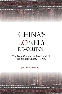 China's Lonely Revolution: The Local Communist Movement of Hainan Island, 1926-1956