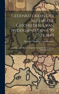 Gedenkstukken Der Algemeene Geschiedenis Van Nederland Van 1795 Tot 1840: D. Uitvoerend Bewind. Engelsch-russische Inval. Amiens, 1798-1801(2) [2 V...