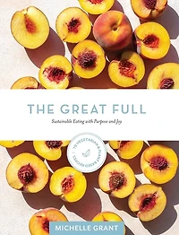 The Great Full: Sustainable Eating With Purpose And Joy: Includes 70 Vegetarian And Plant-based Recipes