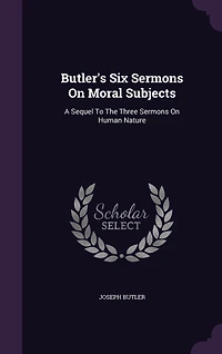 Butler's Six Sermons On Moral Subjects: A Sequel To The Three Human Nature