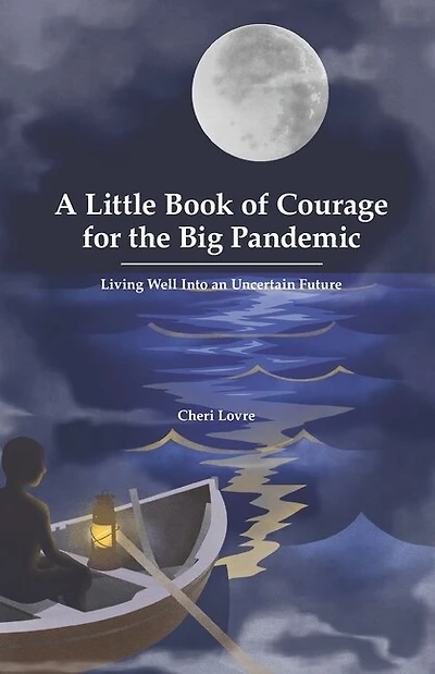 A Little Book of Courage for the Big Pandemic: Living well into an uncertain future