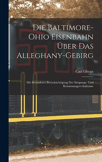 Die Baltimore-Ohio Eisenbahn Über Das Alleghany-Gebirg: Mit Besonderer Berücksichtigung Der Steigungs- Und Krümmungsverhältnisse