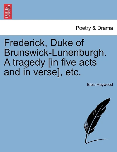 Frederick, Duke Of Brunswick-lunenburgh. A Tragedy [in Five Acts And In Verse], Etc.