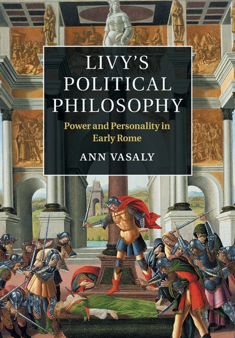 Livy's Political Philosophy: Power And Personality Early Rome