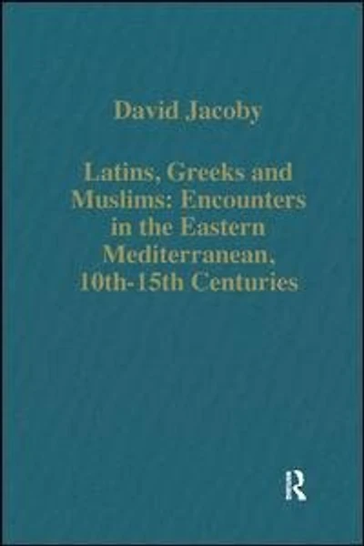 Latins, Greeks And Muslims: Encounters The Eastern Mediterranean, 10th-15th Centuries