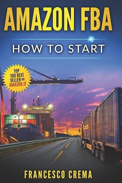 Amazon Fba: How to Start Selling on Amazon with Fba Warehouse, Complete Guide for Beginners and Dummies, Handbook to Earn with Amazon Fulfillment, Ppc, Keyword Research and Privale Label from China