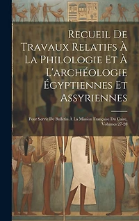 Recueil De Travaux Relatifs À La Philologie Et À L'archéologie Égyptiennes Et Assyriennes: Pour Servir De Bulletin À La Mission Française Du Caire, Volumes 27-28