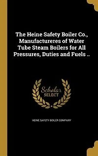 The Heine Safety Boiler Co., Manufactureres of Water Tube Steam Boilers for All Pressures, Duties and Fuels ..