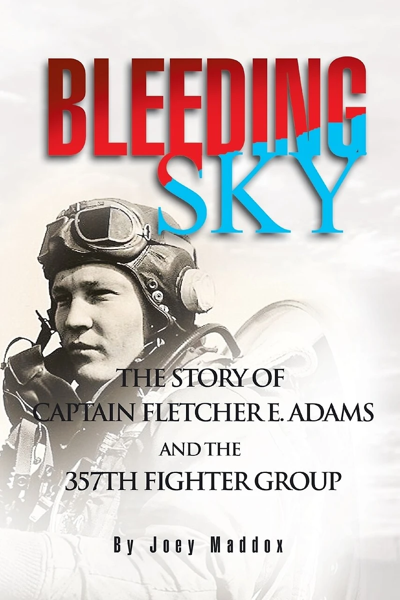 Bleeding Sky: the Story of Captain Fletcher E Adams and 357th Fighter Group