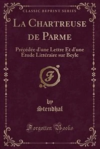 La Chartreuse de Parme: Précédée d'une Lettre Et d'une Étude Littéraire sur Beyle (Classic Reprint)