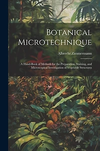 Botanical Microtechnique: A Hand-Book of Methods for the Preparation, Staining, and Microscopical Investigation of Vegetable Structures