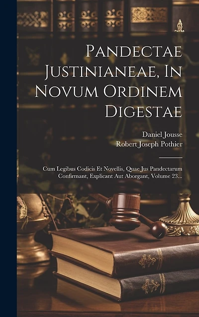 Pandectae Justinianeae, In Novum Ordinem Digestae: Cum Legibus Codicis Et Novellis, Quae Jus Pandectarum Confirmant, Explicant Aut Aborgant, Volume 23...