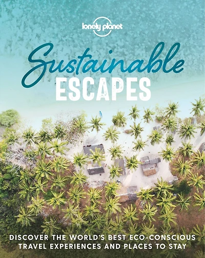 Lonely Planet Sustainable Escapes 1st Ed.: Best Eco Friendly Resorts & Travel Experiences, Nearly 180 Adventures to Choose From, Nature, Relaxation, Culture Urban Breaks