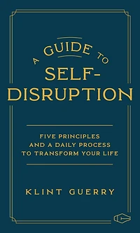 A Guide to Self-Disruption: Five Principles and a Daily Process to Transform Your Life